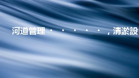 河道管理，清淤設(shè)備助力綠色生態(tài)恢復(fù)